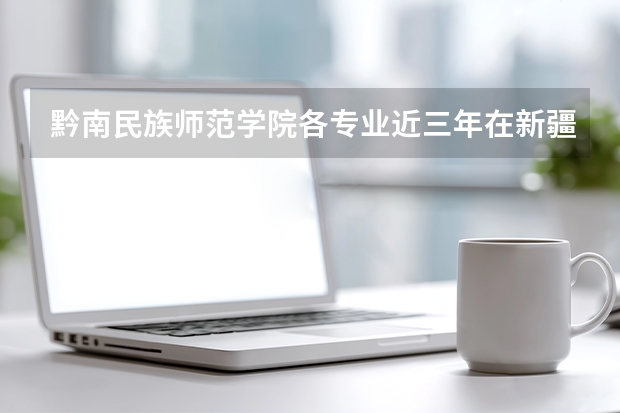 黔南民族师范学院各专业近三年在新疆招生人数 学费多少钱