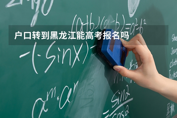 户口转到黑龙江能高考报名吗