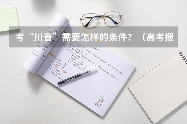 考“川音”需要怎样的条件？（高考报考指引或心得）