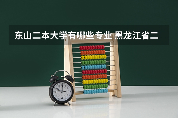 东山二本大学有哪些专业 黑龙江省二本大学都有哪些