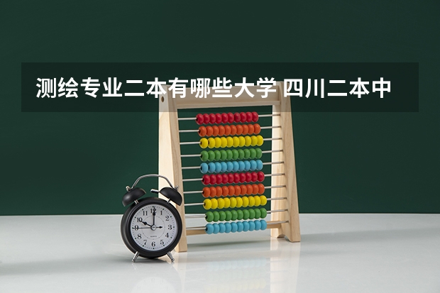 测绘专业二本有哪些大学 四川二本中有哪些是测绘专业比较好的