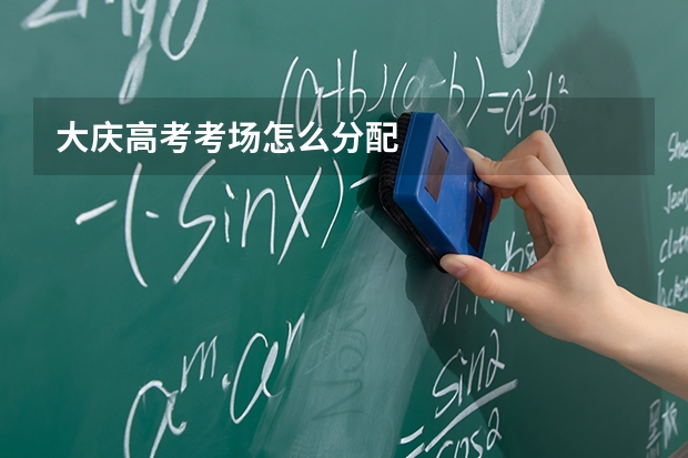 大庆高考考场怎么分配
