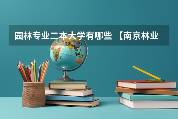 园林专业二本大学有哪些 【南京林业大学】听说南林的风景园林专业好，但是我在网上找南林是二本的吗？而且没有园林专业？怎么回事？