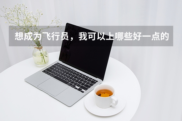 想成为飞行员，我可以上哪些好一点的大学？诚心请教！