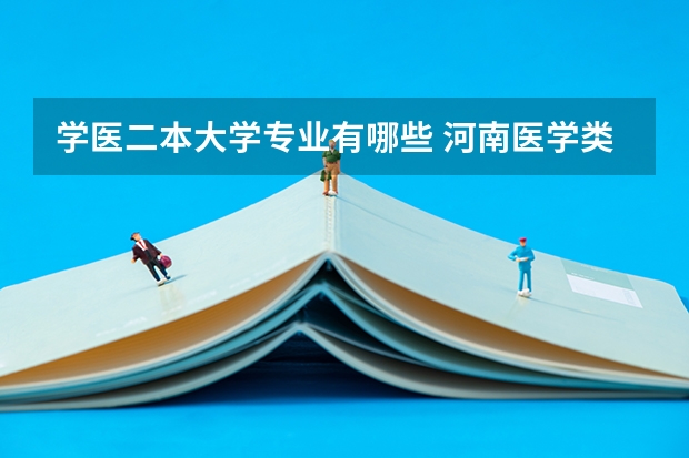 学医二本大学专业有哪些 河南医学类二本院校有哪些