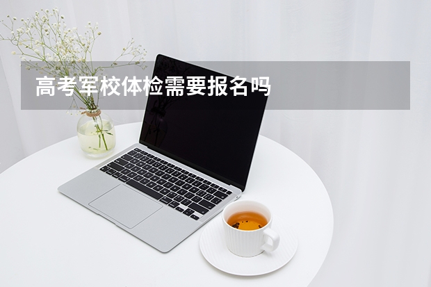 高考军校体检需要报名吗