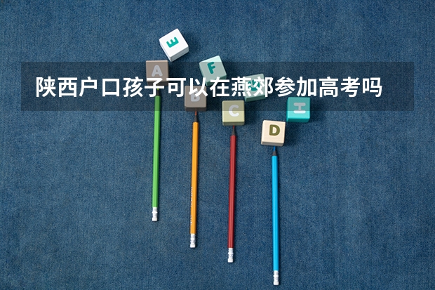 陕西户口孩子可以在燕郊参加高考吗