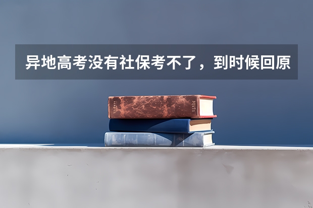 异地高考没有社保考不了，到时候回原籍参加考试去哪报名（宁夏普通高校招生本科一批院校第三次征集志愿通告）