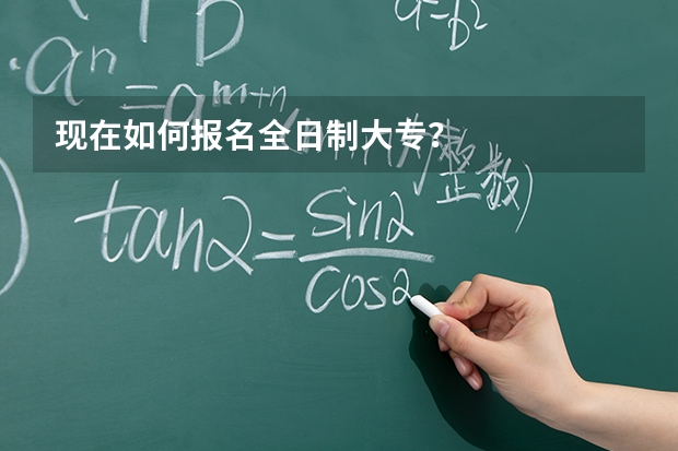 现在如何报名全日制大专？