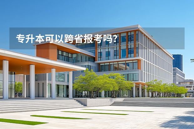 专升本可以跨省报考吗？