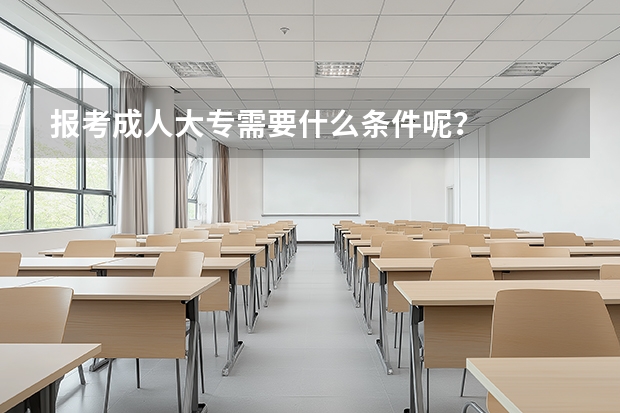 报考成人大专需要什么条件呢？