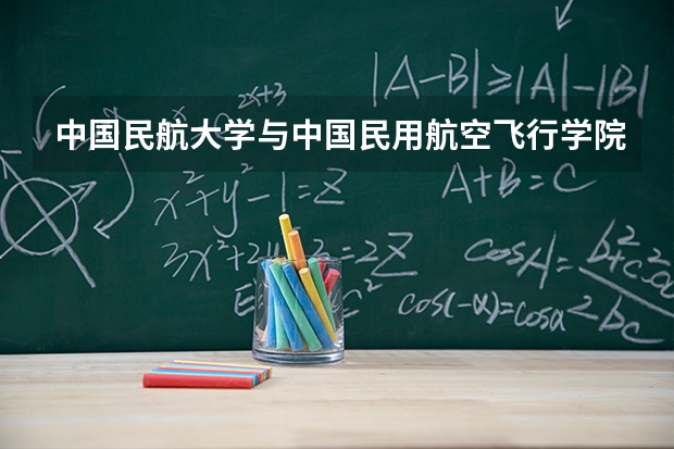 中国民航大学与中国民用航空飞行学院，该选哪个