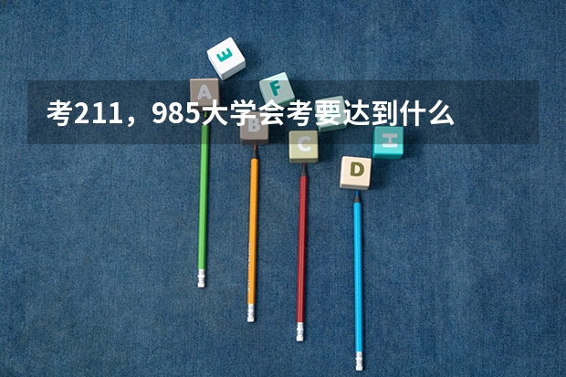 考211，985大学会考要达到什么等级？