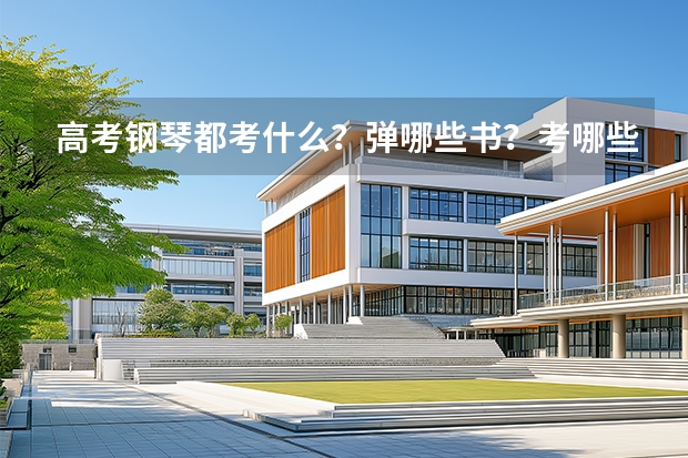 高考钢琴都考什么？弹哪些书？考哪些曲子？什么时候去考？