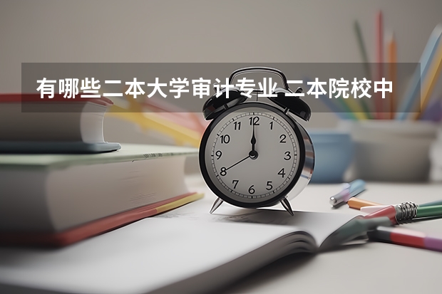 有哪些二本大学审计专业 二本院校中有审计专业的学校有哪些？