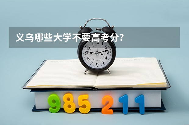 义乌哪些大学不要高考分？
