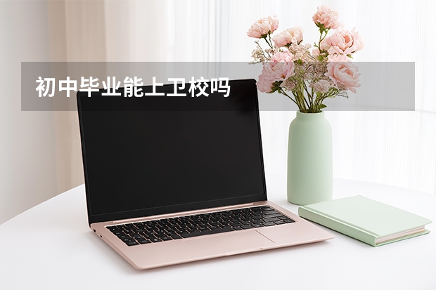 初中毕业能上卫校吗