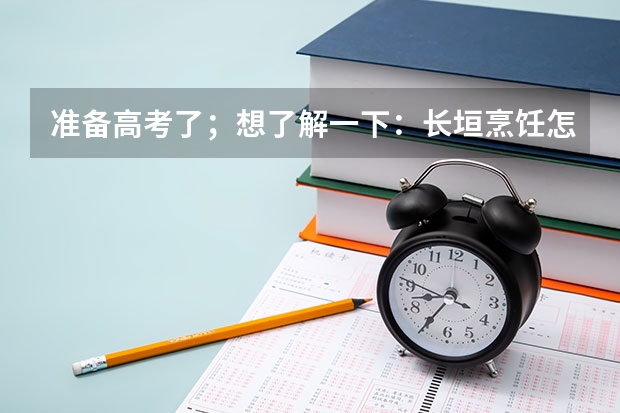 准备高考了；想了解一下：长垣烹饪怎么样？好不好？我想报考这个学校；有知道的吗？