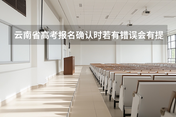 云南省高考报名确认时若有错误会有提示吗