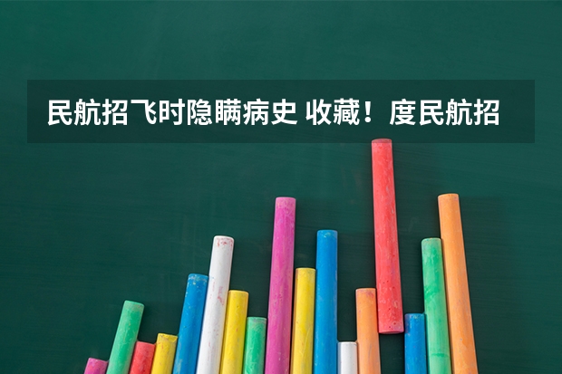 民航招飞时隐瞒病史 收藏！度民航招飞体检介绍及应对攻略