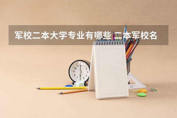 军校二本大学专业有哪些 二本军校名单及分数线