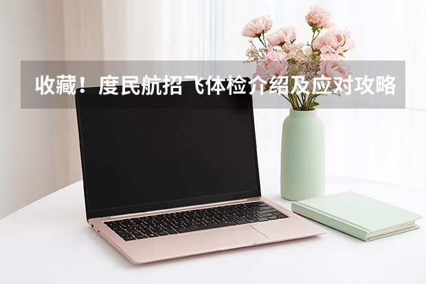 收藏！度民航招飞体检介绍及应对攻略（南航招飞体检）