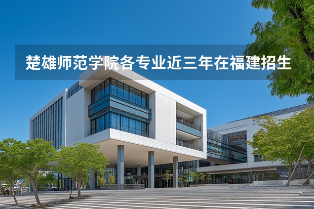 楚雄师范学院各专业近三年在福建招生人数 学费多少钱