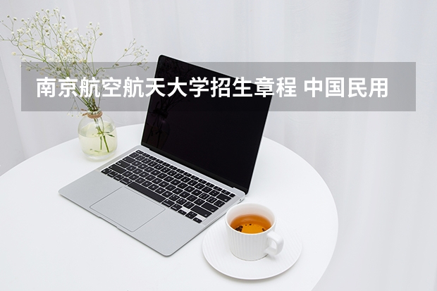 南京航空航天大学招生章程 中国民用航空飞行学院报考政策解读