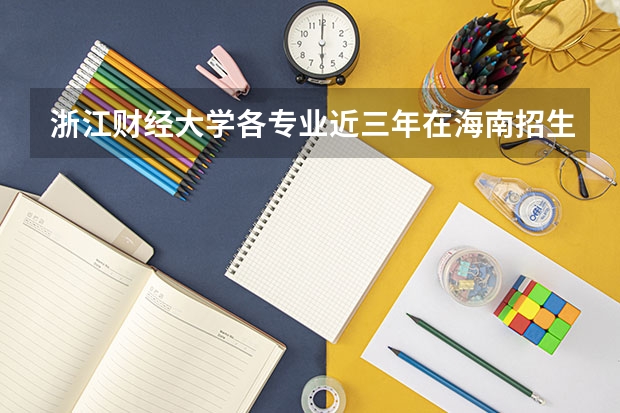 浙江财经大学各专业近三年在海南招生人数 学费多少钱