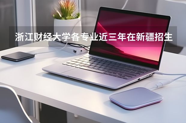 浙江财经大学各专业近三年在新疆招生人数 学费多少钱