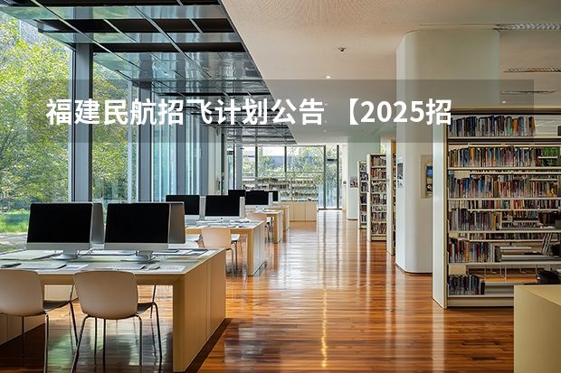 福建民航招飞计划公告 【2025招飞专栏1】中飞院2025年飞行技术专业招生简章