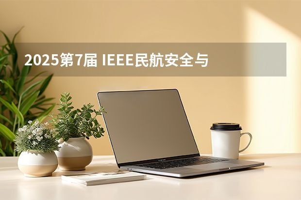 2025第7届 IEEE民航安全与信息技术国际会议(ICCASIT 2025)（【2025招飞专栏1】中飞院2025年飞行技术专业招生简章）