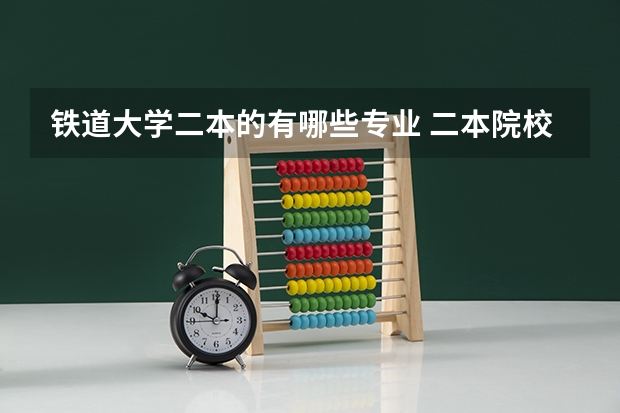 铁道大学二本的有哪些专业 二本院校有高铁专业吗