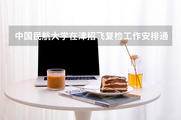 中国民航大学在津招飞复检工作安排通知 民航招飞要的是哪种验光单