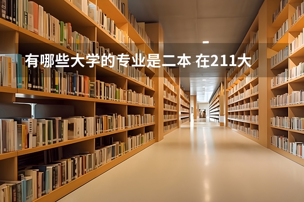 有哪些大学的专业是二本 在211大学中有哪些大学有二本专业的？