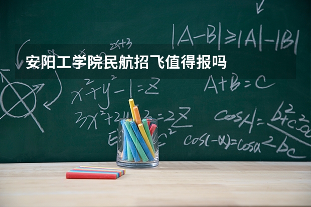 安阳工学院民航招飞值得报吗