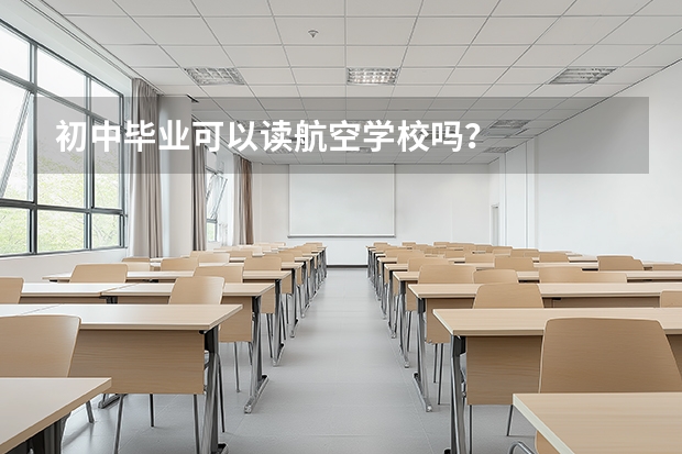 初中毕业可以读航空学校吗？