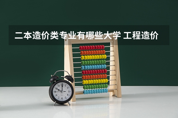 二本造价类专业有哪些大学 工程造价专业最好的大学有哪些