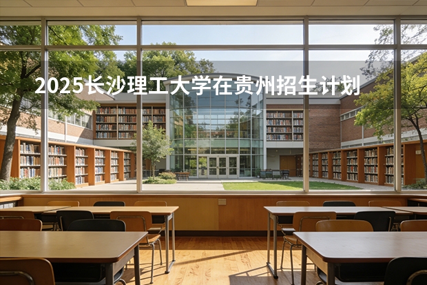 2025长沙理工大学在贵州招生计划一览表