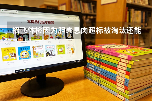 招飞体检因为胆囊息肉超标被淘汰还能招飞体检吗？