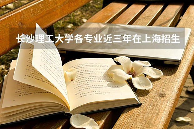 长沙理工大学各专业近三年在上海招生人数 学费多少钱