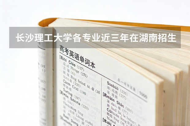 长沙理工大学各专业近三年在湖南招生人数 学费多少钱
