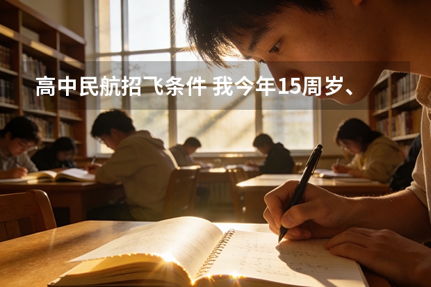 高中民航招飞条件 我今年15周岁、女的、假小子性格、请问能当飞行员么{民航}