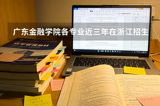 广东金融学院各专业近三年在浙江招生人数 学费多少钱