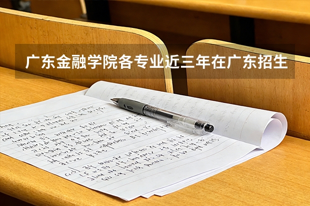 广东金融学院各专业近三年在广东招生人数 学费多少钱