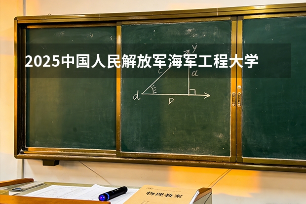 2025中国人民解放军海军工程大学在贵州招生计划一览表