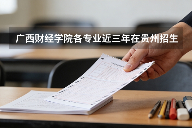 广西财经学院各专业近三年在贵州招生人数 学费多少钱