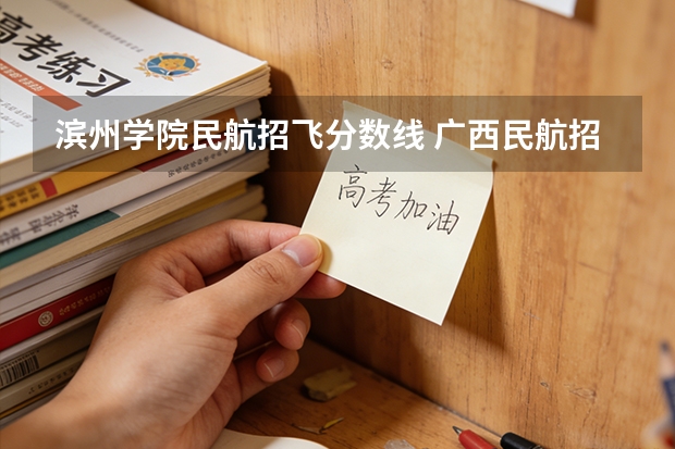 滨州学院民航招飞分数线 广西民航招飞分数线