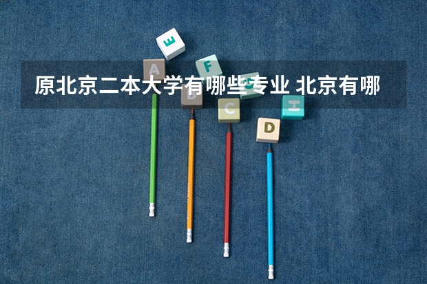 原北京二本大学有哪些专业 北京有哪些高校有播音与主持专业的二本大学啊