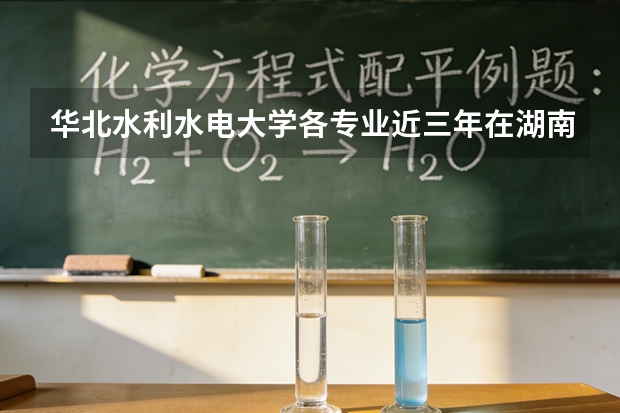 华北水利水电大学各专业近三年在湖南招生人数 学费多少钱